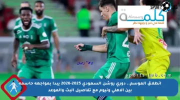 انطلاق الموسم.. دوري روشن السعودي 2025-2026 يبدأ بمواجهة حاسمة بين الأهلي ونيوم مع تفاصيل البث والموعد